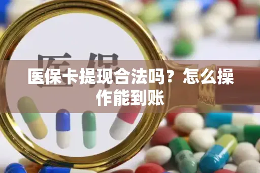 医保卡提现合法吗？怎么操作能到账